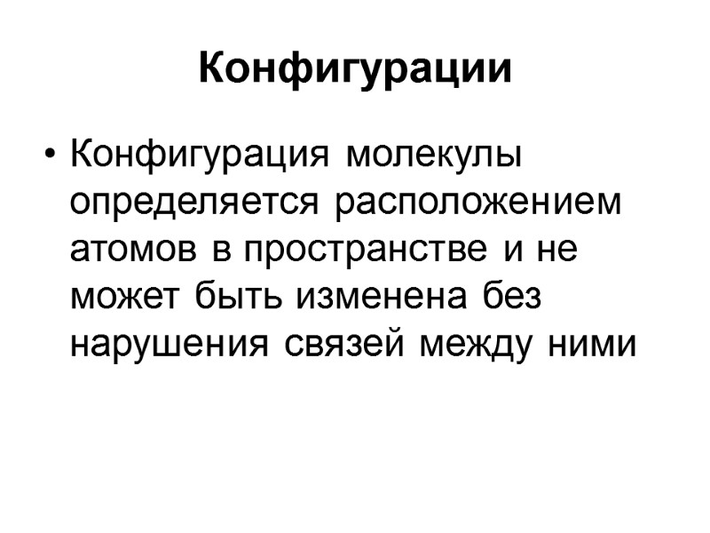 Конфигурации Конфигурация молекулы определяется расположением атомов в пространстве и не может быть изменена без